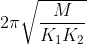 2\pi \sqrt{\frac{M}{K_{1}K_{2}}}